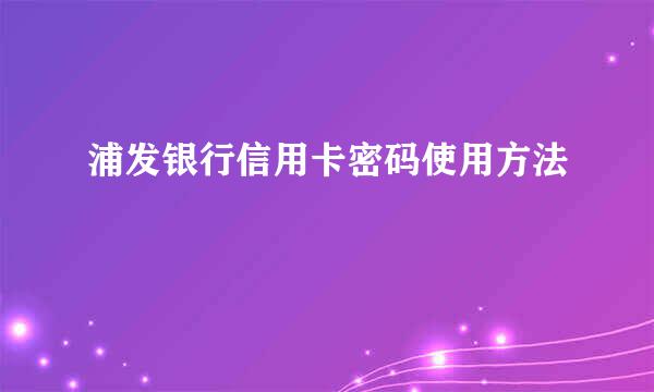 浦发银行信用卡密码使用方法