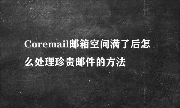 Coremail邮箱空间满了后怎么处理珍贵邮件的方法