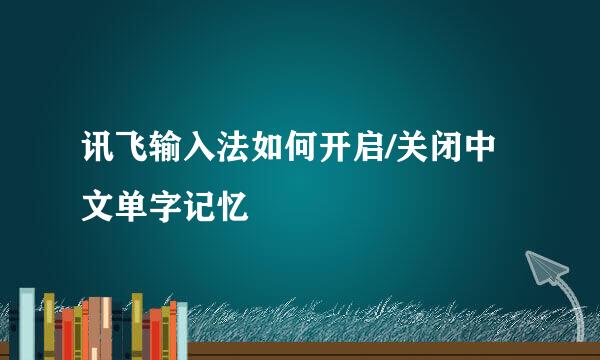讯飞输入法如何开启/关闭中文单字记忆