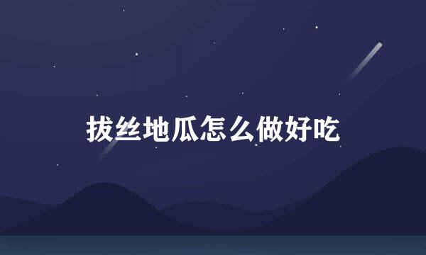 拔丝地瓜怎么做好吃