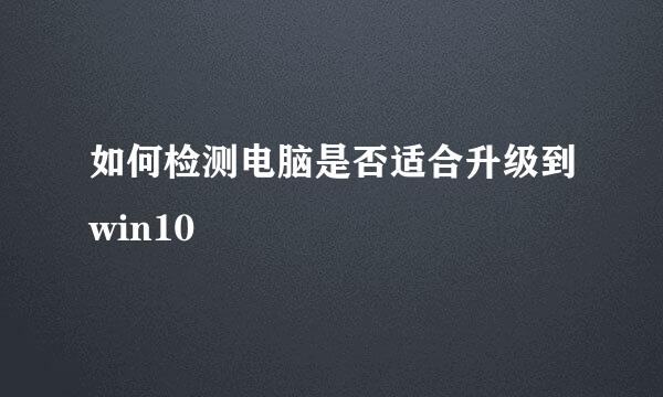 如何检测电脑是否适合升级到win10