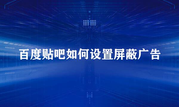 百度贴吧如何设置屏蔽广告