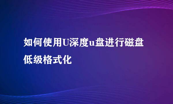 如何使用U深度u盘进行磁盘低级格式化