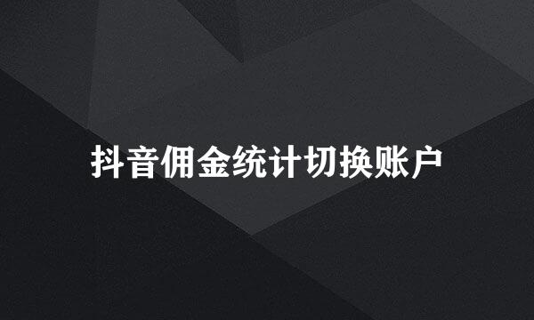 抖音佣金统计切换账户