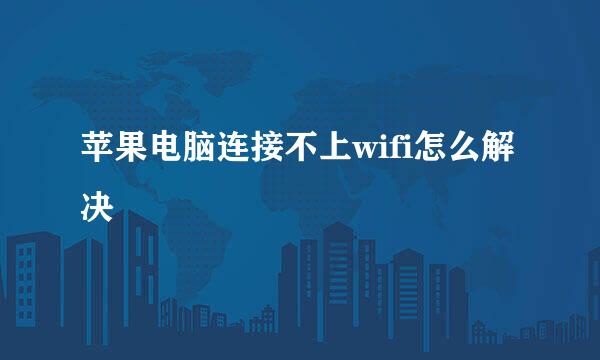 苹果电脑连接不上wifi怎么解决