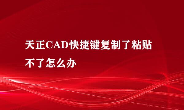 天正CAD快捷键复制了粘贴不了怎么办