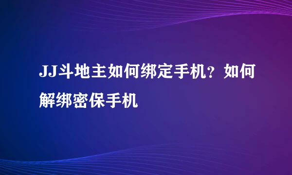 JJ斗地主如何绑定手机？如何解绑密保手机