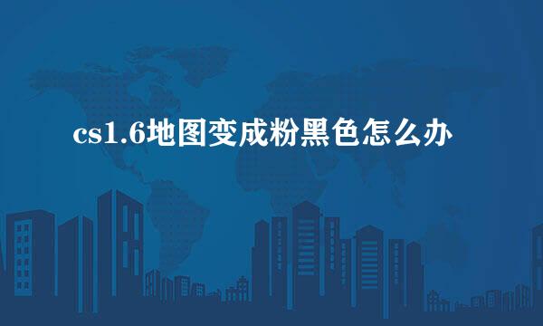 cs1.6地图变成粉黑色怎么办