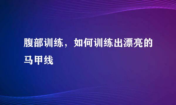 腹部训练，如何训练出漂亮的马甲线