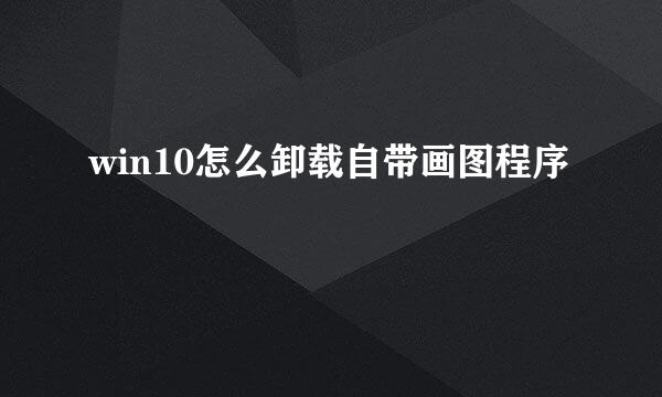 win10怎么卸载自带画图程序
