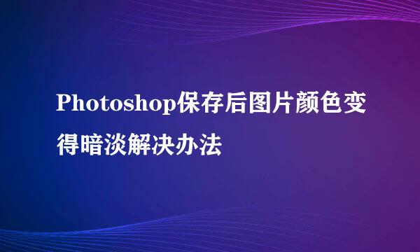 Photoshop保存后图片颜色变得暗淡解决办法