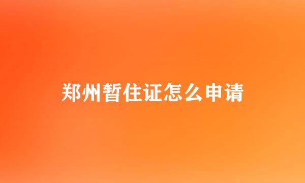 郑州暂住证怎么申请