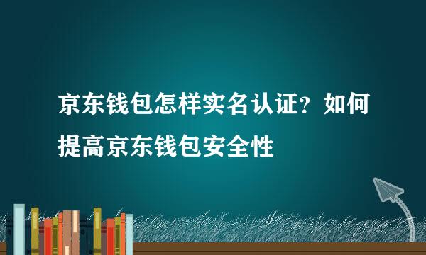京东钱包怎样实名认证？如何提高京东钱包安全性