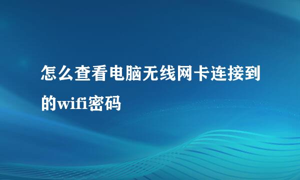 怎么查看电脑无线网卡连接到的wifi密码