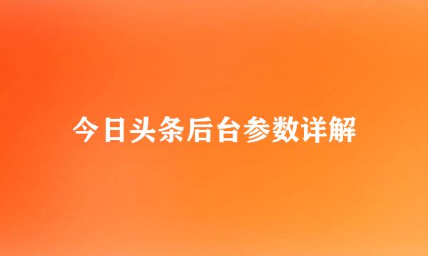 今日头条后台参数详解