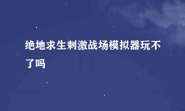 绝地求生刺激战场模拟器玩不了吗