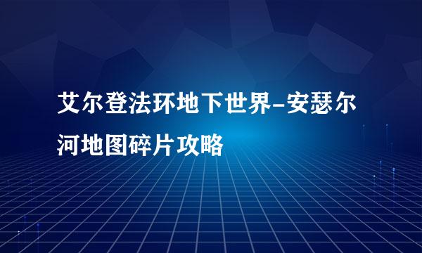 艾尔登法环地下世界-安瑟尔河地图碎片攻略