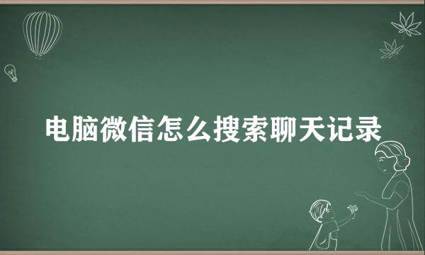 电脑微信怎么搜索聊天记录