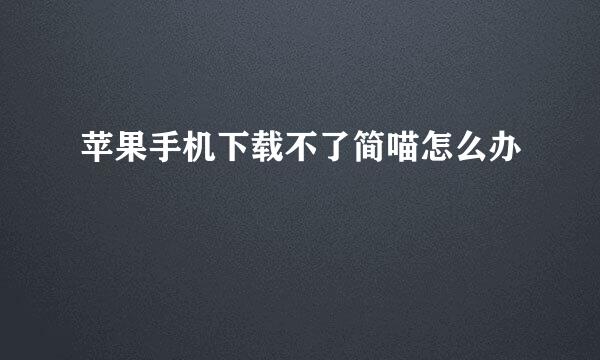 苹果手机下载不了简喵怎么办