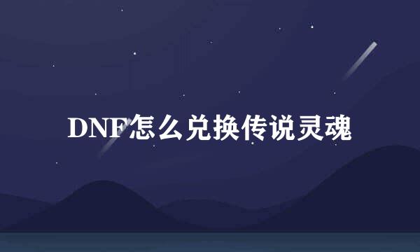 DNF怎么兑换传说灵魂