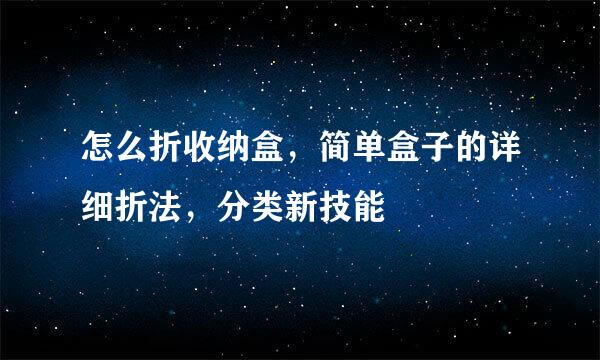 怎么折收纳盒，简单盒子的详细折法，分类新技能