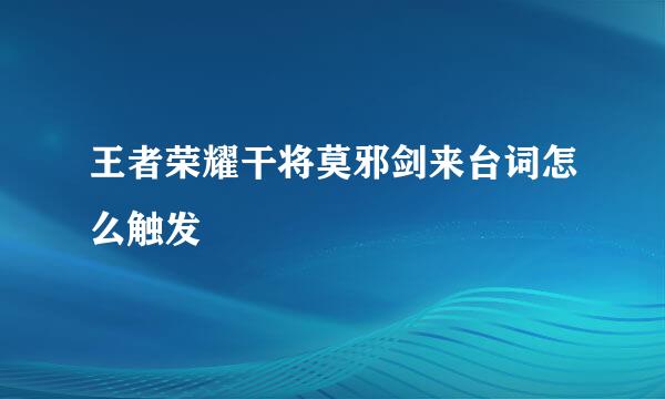 王者荣耀干将莫邪剑来台词怎么触发