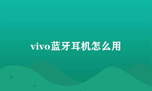 vivo蓝牙耳机怎么用