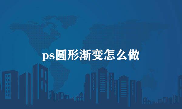 ps圆形渐变怎么做