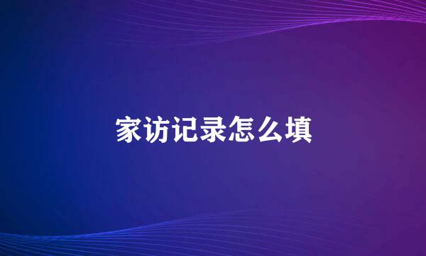 家访记录怎么填