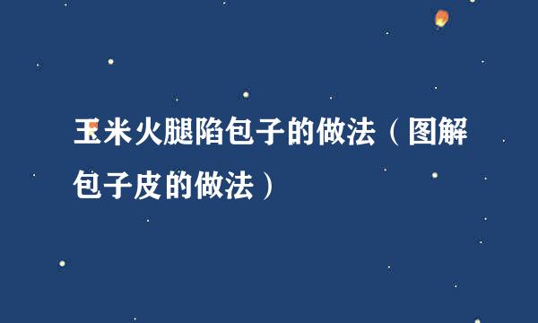 玉米火腿陷包子的做法（图解包子皮的做法）