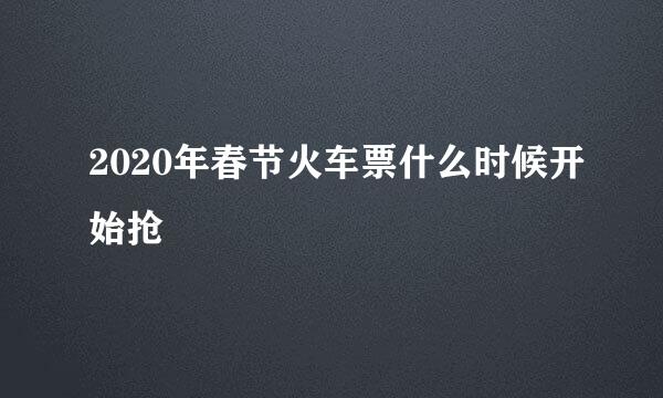 2020年春节火车票什么时候开始抢