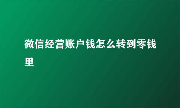 微信经营账户钱怎么转到零钱里