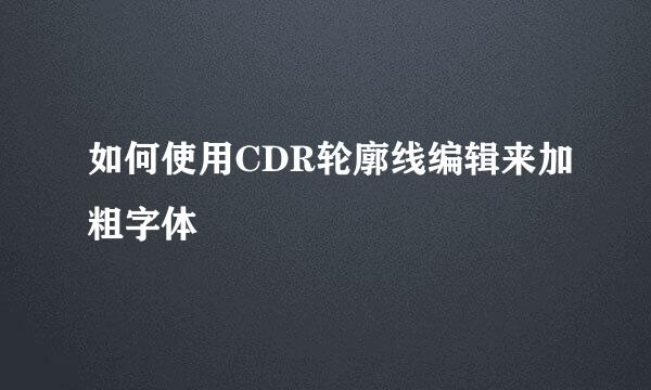 如何使用CDR轮廓线编辑来加粗字体