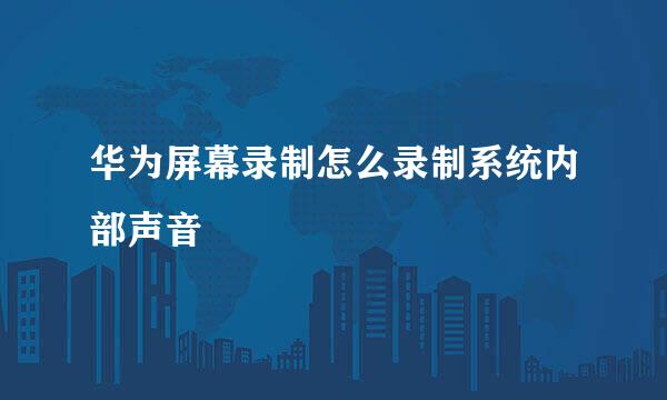 华为屏幕录制怎么录制系统内部声音