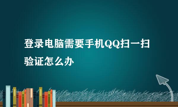 登录电脑需要手机QQ扫一扫验证怎么办
