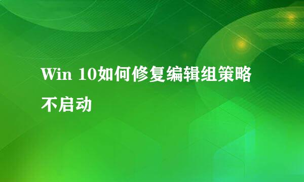 Win 10如何修复编辑组策略不启动