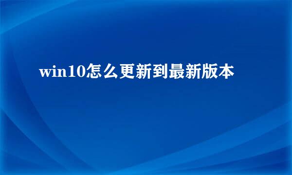 win10怎么更新到最新版本