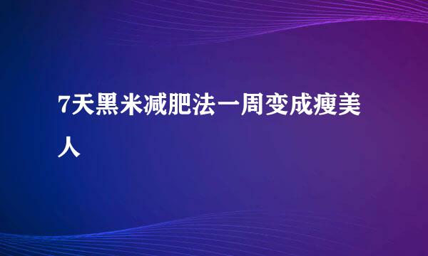 7天黑米减肥法一周变成瘦美人