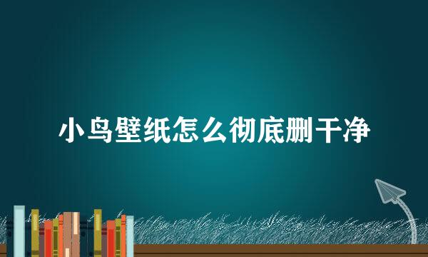 小鸟壁纸怎么彻底删干净