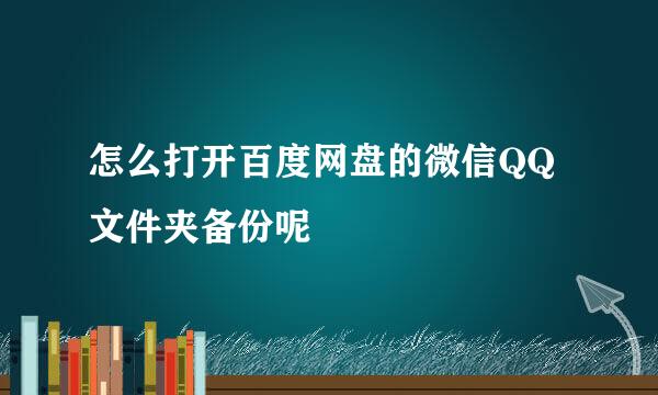 怎么打开百度网盘的微信QQ文件夹备份呢