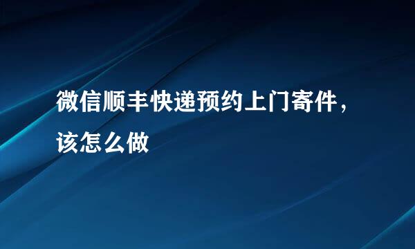 微信顺丰快递预约上门寄件，该怎么做