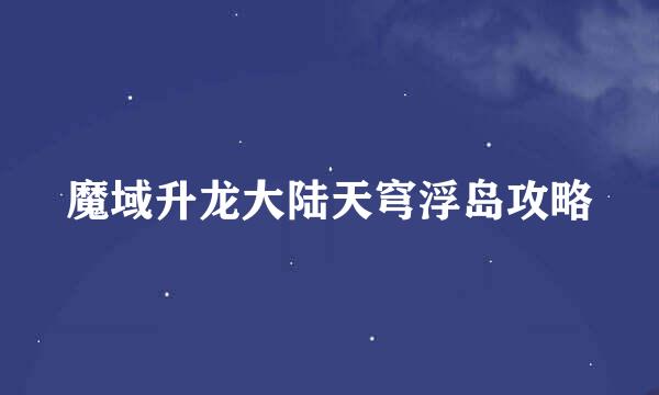 魔域升龙大陆天穹浮岛攻略