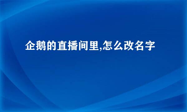 企鹅的直播间里,怎么改名字