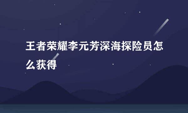 王者荣耀李元芳深海探险员怎么获得