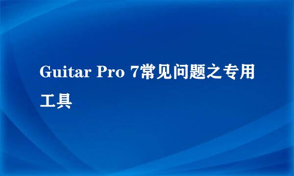 Guitar Pro 7常见问题之专用工具