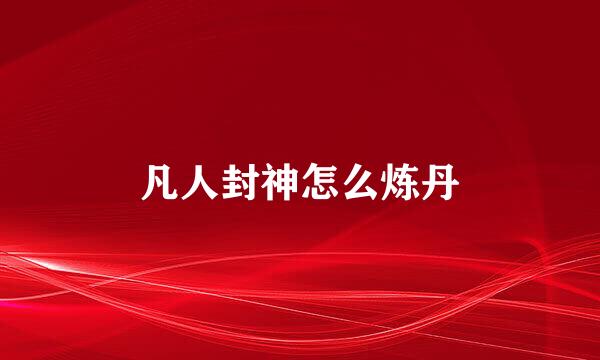 凡人封神怎么炼丹