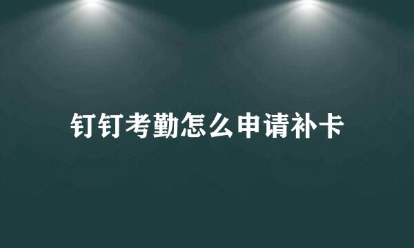 钉钉考勤怎么申请补卡