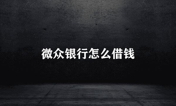 微众银行怎么借钱