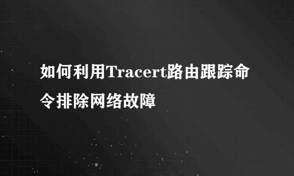如何利用Tracert路由跟踪命令排除网络故障