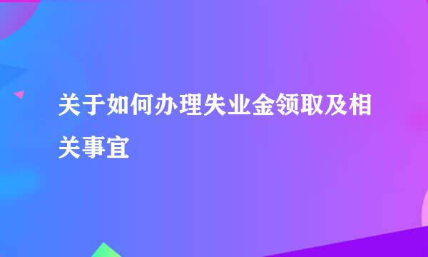 关于如何办理失业金领取及相关事宜